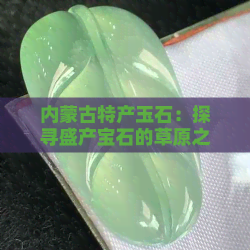 内蒙古特产玉石：探寻盛产宝石的草原之地