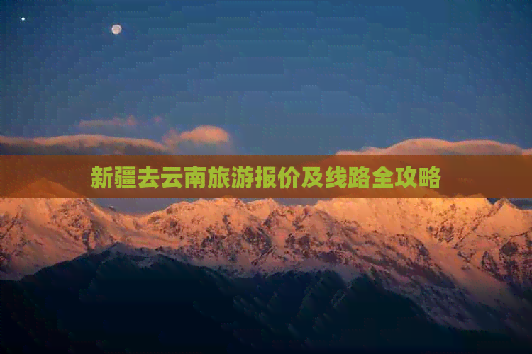 新疆去云南旅游报价及线路全攻略